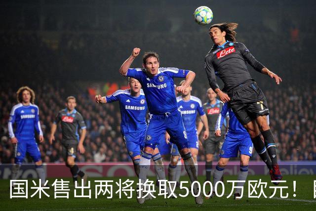 国米售出两将换取5000万欧元！目标意甲第一边翼卫+利物浦攻击手