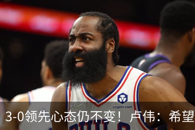 3-0领先心态仍不变！卢伟：希望两队国手健康完赛