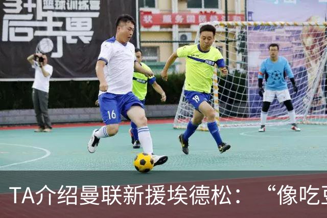 TA介绍曼联新援埃德松：“像吃豆人”的中场，只需找回稳定性
